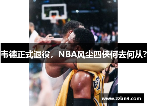 韦德正式退役，NBA风尘四侠何去何从？